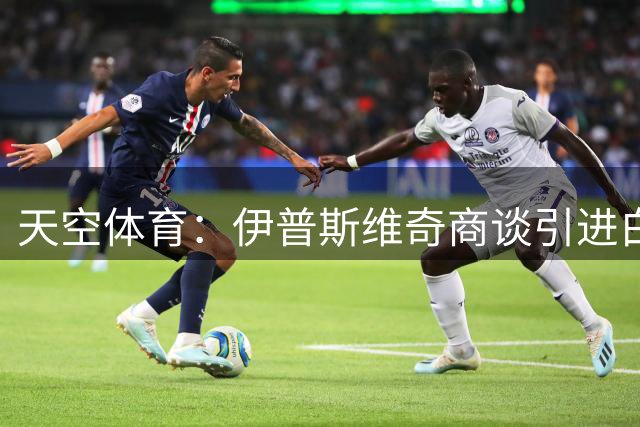 天空体育：伊普斯维奇商谈引进白堡中场恩西索，球员希望加盟