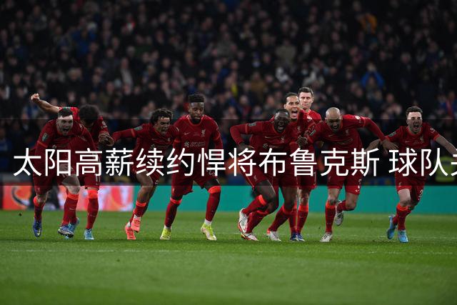 太阳高薪续约悍将布鲁克斯 球队关键拼图获认可