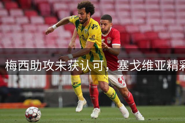 梅西助攻未获认可，塞戈维亚精彩进球引争议