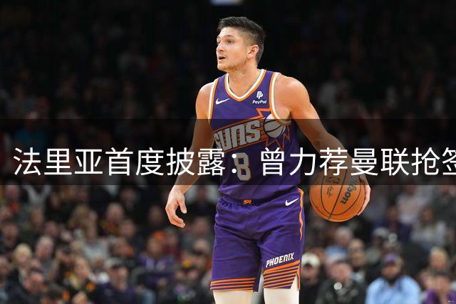 法里亚首度披露：曾力荐曼联抢签B席未果 错失巨星成就蓝月王朝