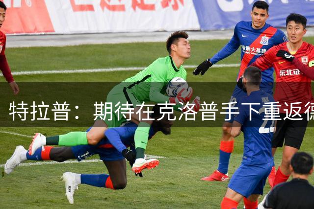 特拉普：期待在克洛普手下重返德国队