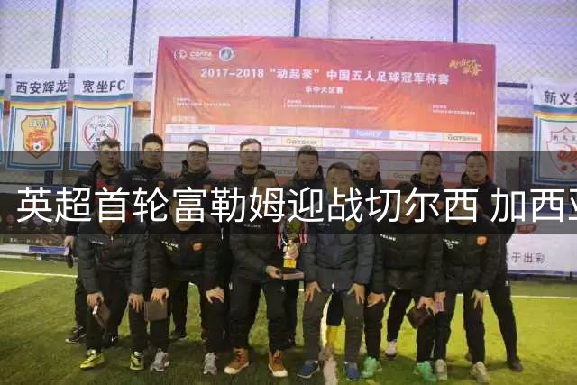 英超首轮富勒姆迎战切尔西 加西亚领衔锋线阿昌庞坐镇中场